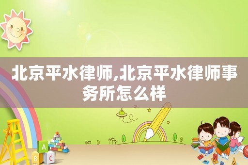 北京平水律師,北京平水律師事務(wù)所怎么樣