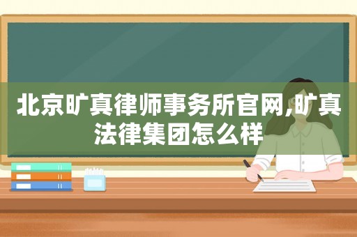 北京曠真律師事務(wù)所官網(wǎng),曠真法律集團怎么樣