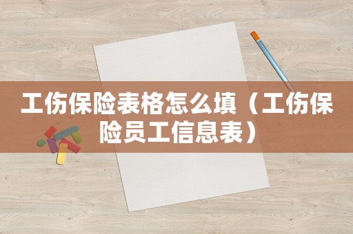 工傷保險(xiǎn)表格怎么填（工傷保險(xiǎn)員工信息表）