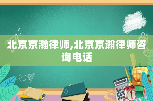 北京京瀚律師,北京京瀚律師咨詢電話