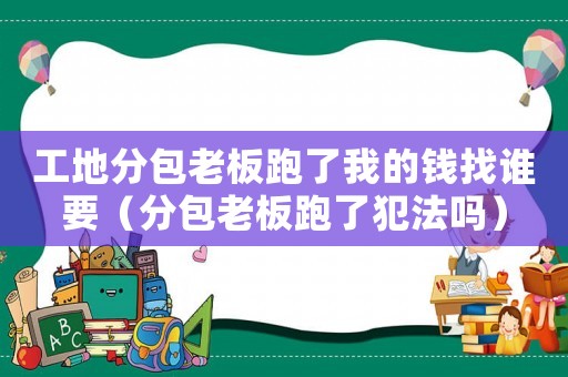工地分包老板跑了我的錢找誰(shuí)要（分包老板跑了犯法嗎）
