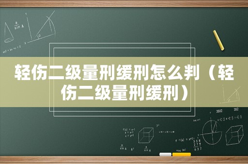 輕傷二級量刑緩刑怎么判（輕傷二級量刑緩刑）