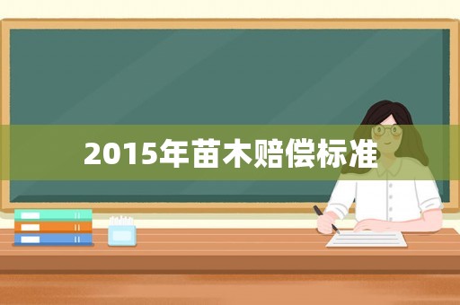 2015年苗木賠償標(biāo)準(zhǔn)
