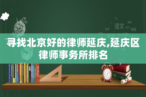 尋找北京好的律師延慶,延慶區(qū)律師事務(wù)所排名