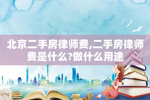 北京二手房律師費(fèi),二手房律師費(fèi)是什么?做什么用途