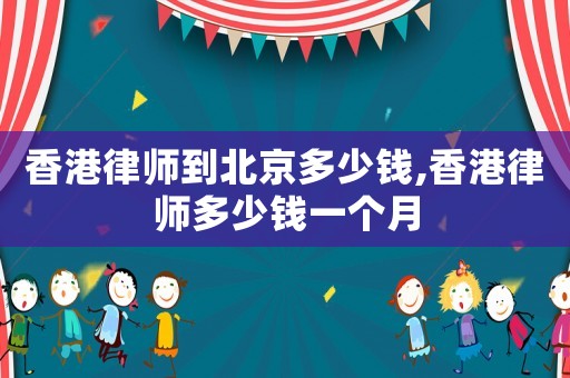 香港律師到北京多少錢,香港律師多少錢一個(gè)月