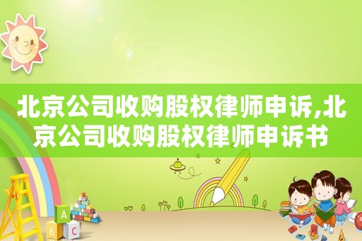 北京公司收購股權(quán)律師申訴,北京公司收購股權(quán)律師申訴書