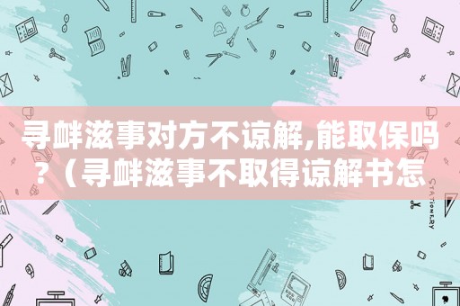 尋釁滋事對方不諒解,能取保嗎?（尋釁滋事不取得諒解書怎么定罪）