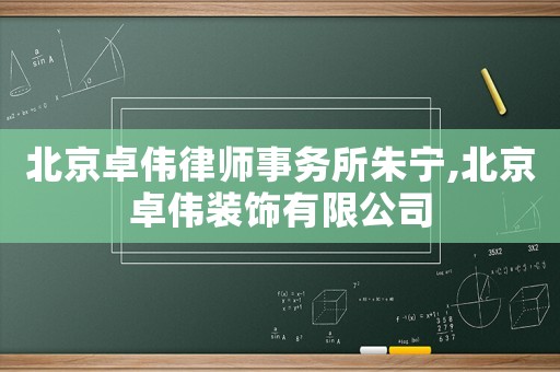 北京卓偉律師事務(wù)所朱寧,北京卓偉裝飾有限公司