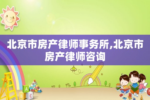 北京市房產(chǎn)律師事務(wù)所,北京市房產(chǎn)律師咨詢