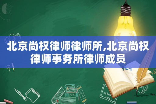 北京尚權(quán)律師律師所,北京尚權(quán)律師事務(wù)所律師成員
