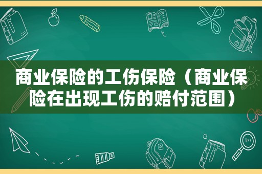 商業(yè)保險(xiǎn)的工傷保險(xiǎn)（商業(yè)保險(xiǎn)在出現(xiàn)工傷的賠付范圍）
