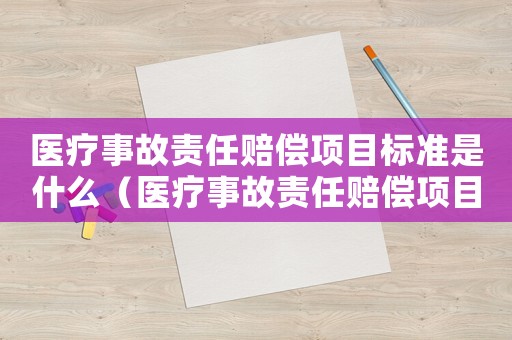 醫(yī)療事故責任賠償項目標準是什么（醫(yī)療事故責任賠償項目標準）