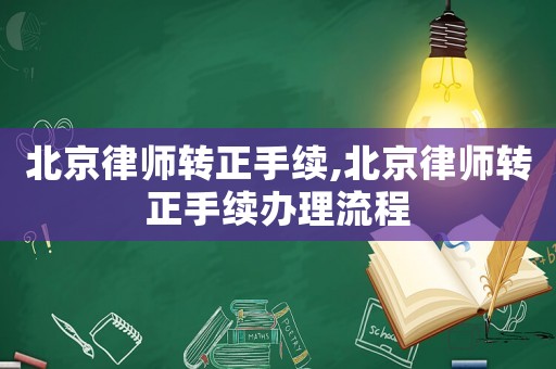 北京律師轉(zhuǎn)正手續(xù),北京律師轉(zhuǎn)正手續(xù)辦理流程