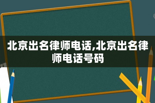 北京出名律師電話,北京出名律師電話號碼