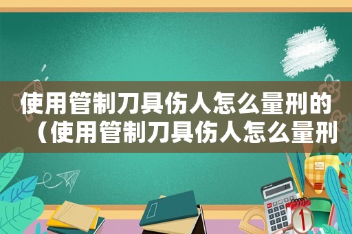 使用管制刀具傷人怎么量刑的（使用管制刀具傷人怎么量刑）