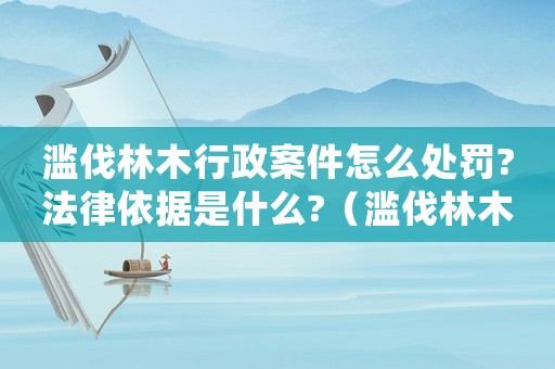 濫伐林木行政案件怎么處罰?法律依據(jù)是什么?（濫伐林木行政立案標(biāo)準(zhǔn)）