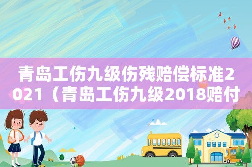 青島工傷九級傷殘賠償標(biāo)準(zhǔn)2021（青島工傷九級2018賠付標(biāo)準(zhǔn)）