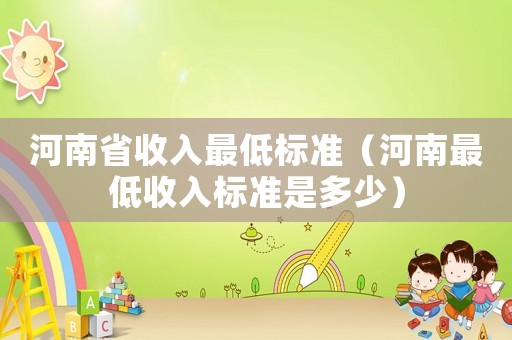 河南省收入最低標(biāo)準(zhǔn)（河南最低收入標(biāo)準(zhǔn)是多少）