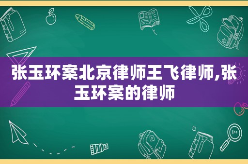 張玉環(huán)案北京律師王飛律師,張玉環(huán)案的律師
