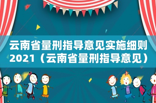云南省量刑指導(dǎo)意見實(shí)施細(xì)則2021（云南省量刑指導(dǎo)意見）