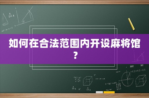 如何在合法范圍內(nèi)開設(shè)麻將館？