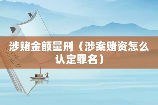 涉賭金額量刑（涉案賭資怎么認(rèn)定罪名）