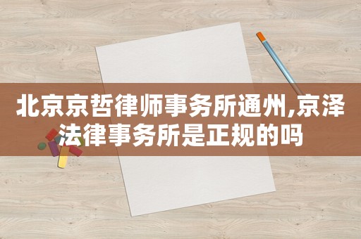 北京京哲律師事務(wù)所通州,京澤法律事務(wù)所是正規(guī)的嗎