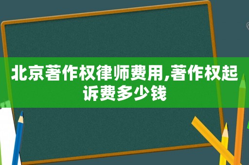 北京著作權(quán)律師費用,著作權(quán)起訴費多少錢