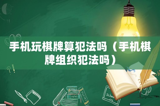 手機(jī)玩棋牌算犯法嗎（手機(jī)棋牌組織犯法嗎）