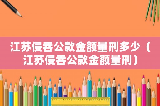 江蘇侵吞公款金額量刑多少（江蘇侵吞公款金額量刑）