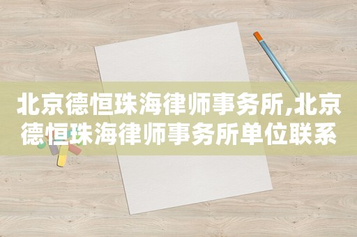 北京德恒珠海律師事務(wù)所,北京德恒珠海律師事務(wù)所單位聯(lián)系人
