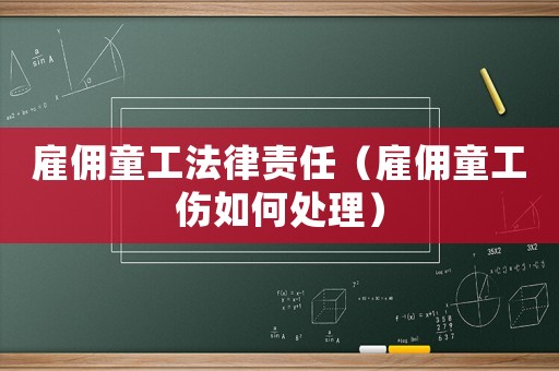 雇傭童工法律責任（雇傭童工傷如何處理）