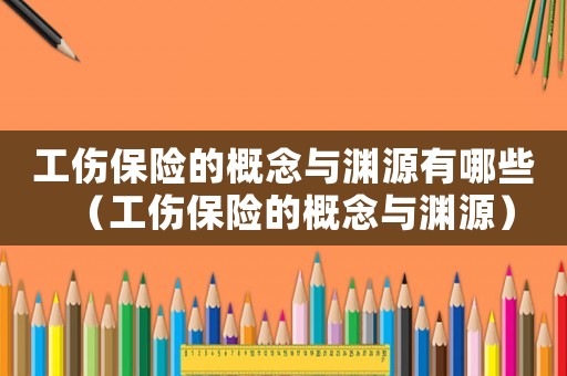 工傷保險的概念與淵源有哪些（工傷保險的概念與淵源）