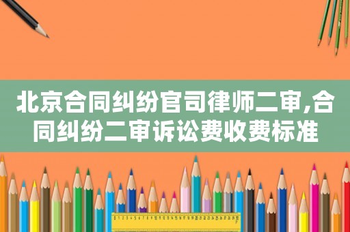 北京合同糾紛官司律師二審,合同糾紛二審訴訟費收費標準