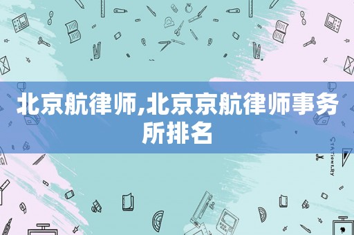 北京航律師,北京京航律師事務(wù)所排名