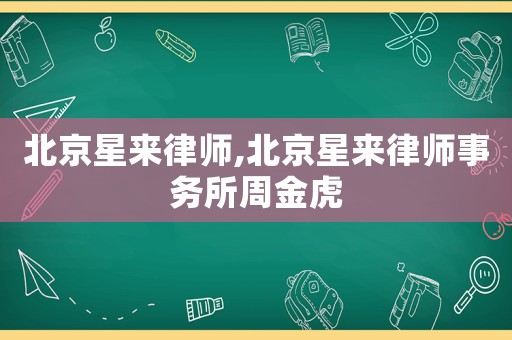 北京星來律師,北京星來律師事務(wù)所周金虎