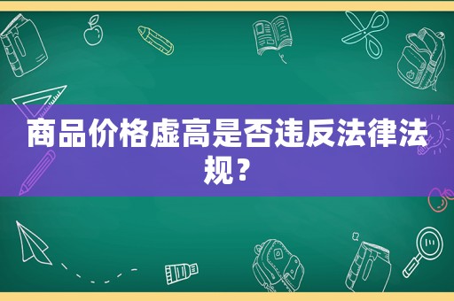 商品價格虛高是否違反法律法規(guī)？