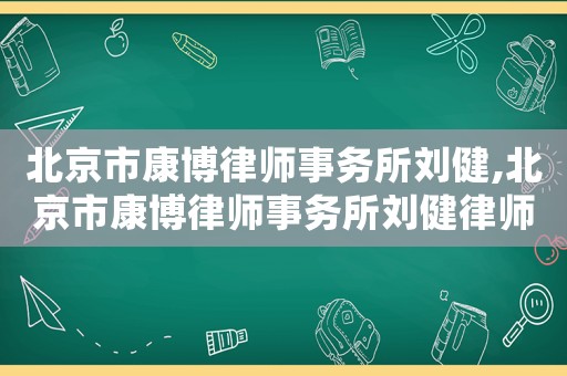 北京市康博律師事務(wù)所劉健,北京市康博律師事務(wù)所劉健律師簡介