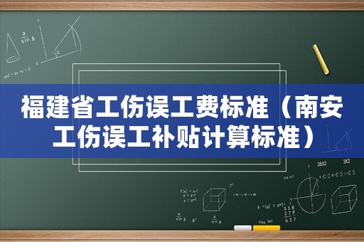 福建省工傷誤工費(fèi)標(biāo)準(zhǔn)（南安工傷誤工補(bǔ)貼計(jì)算標(biāo)準(zhǔn)）