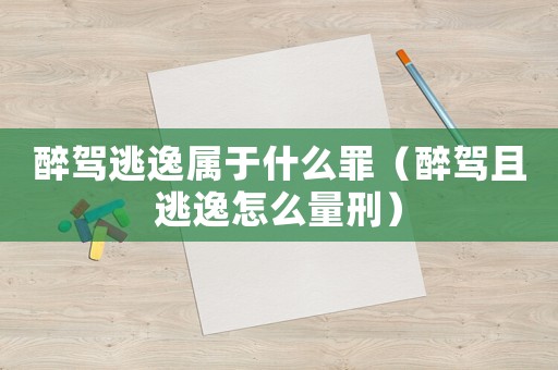 醉駕逃逸屬于什么罪（醉駕且逃逸怎么量刑）