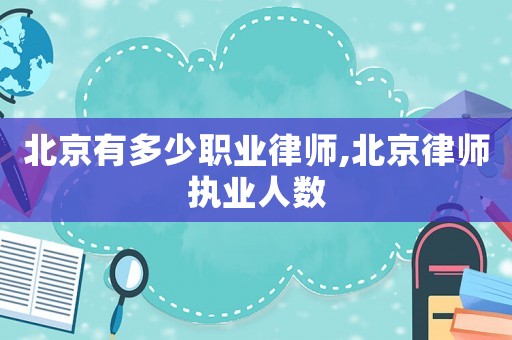 北京有多少職業(yè)律師,北京律師執(zhí)業(yè)人數(shù)