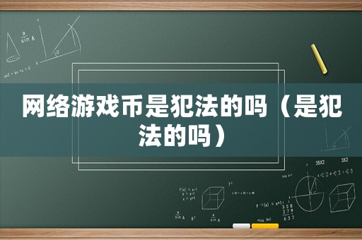 網(wǎng)絡(luò)游戲幣是犯法的嗎（是犯法的嗎）