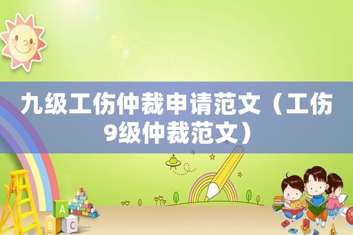 九級(jí)工傷仲裁申請(qǐng)范文（工傷9級(jí)仲裁范文）