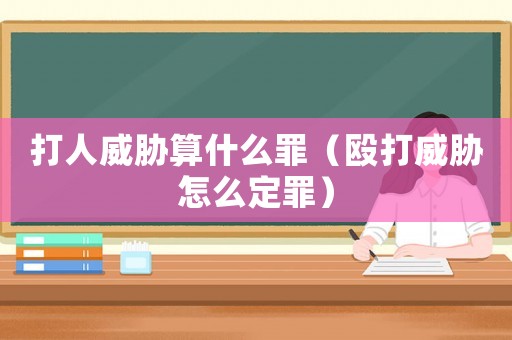 打人威脅算什么罪（毆打威脅怎么定罪）