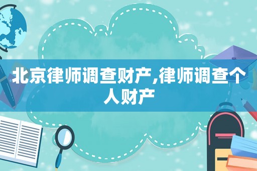 北京律師調(diào)查財產(chǎn),律師調(diào)查個人財產(chǎn)