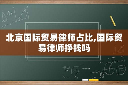 北京國(guó)際貿(mào)易律師占比,國(guó)際貿(mào)易律師掙錢(qián)嗎