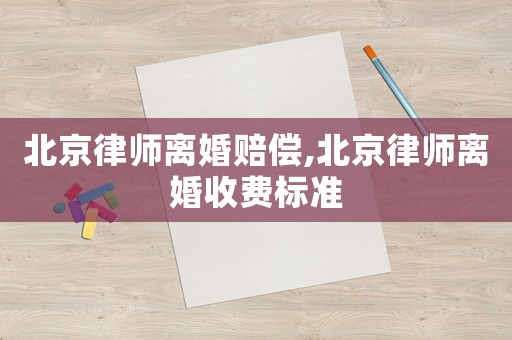 北京律師離婚賠償,北京律師離婚收費(fèi)標(biāo)準(zhǔn)