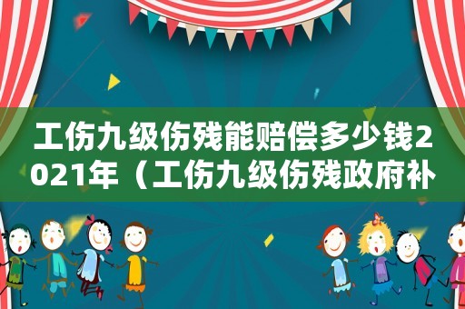 工傷九級傷殘能賠償多少錢2021年（工傷九級傷殘政府補(bǔ)償多少）