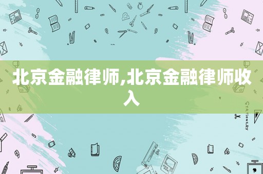 北京金融律師,北京金融律師收入